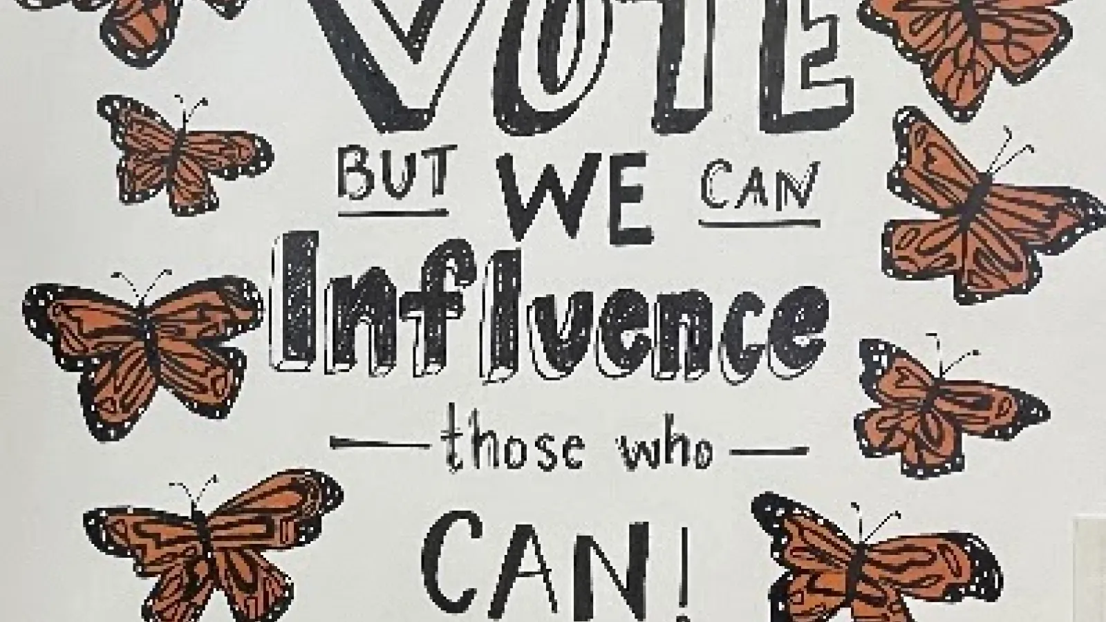 Protest sign with butterflies and "We may  not be able to vote but we can influence those who can"